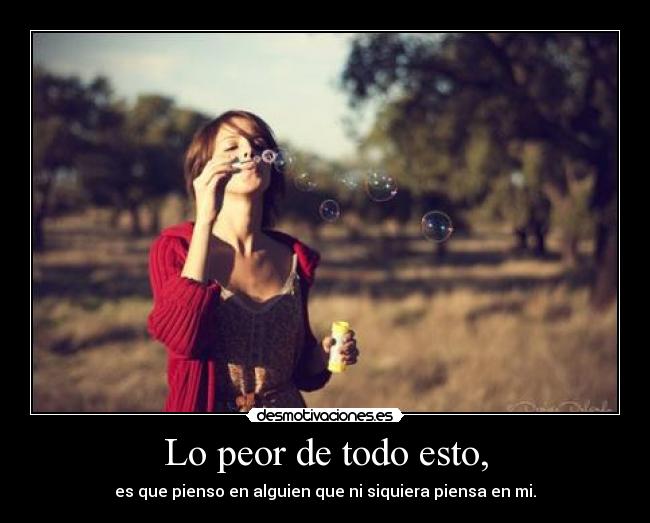 Lo peor de todo esto, -