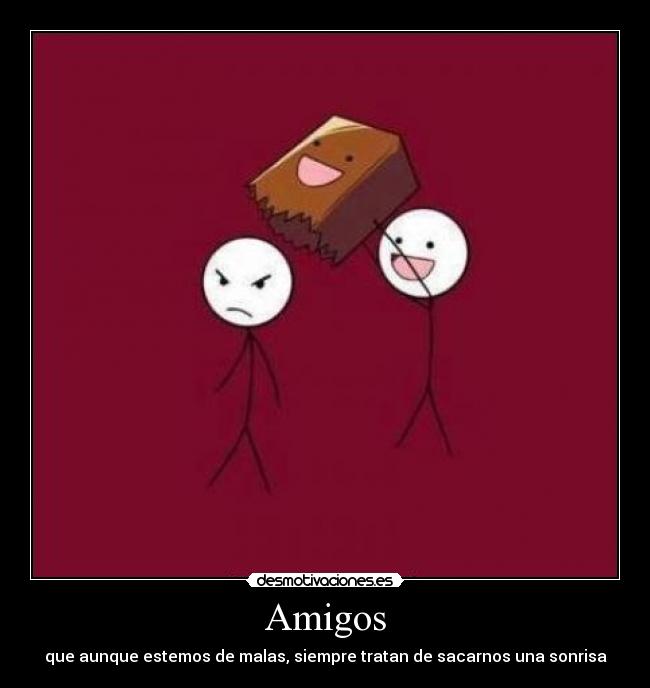 Amigos - que aunque estemos de malas, siempre tratan de sacarnos una sonrisa