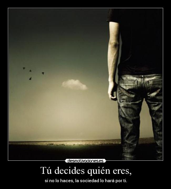 Tú decides quién eres, - si no lo haces, la sociedad lo hará por ti.