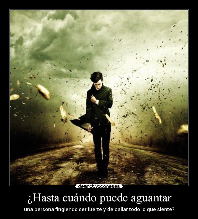 ¿Hasta cuándo puede aguantar - una persona fingiendo ser fuerte y de callar todo lo que siente?