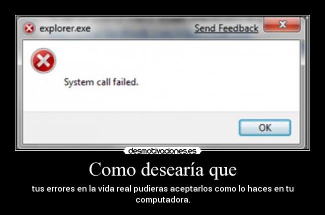 Como desearía que - tus errores en la vida real pudieras aceptarlos como lo haces en tu computadora.