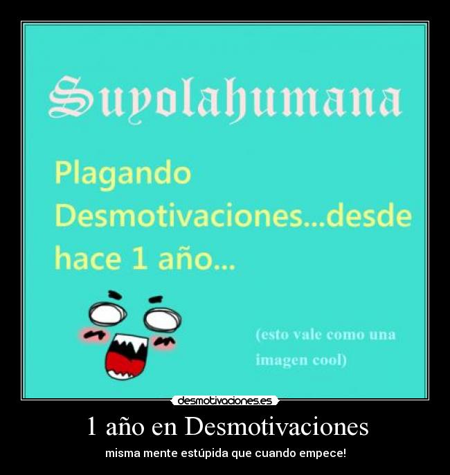 1 año en Desmotivaciones - misma mente estúpida que cuando empece!