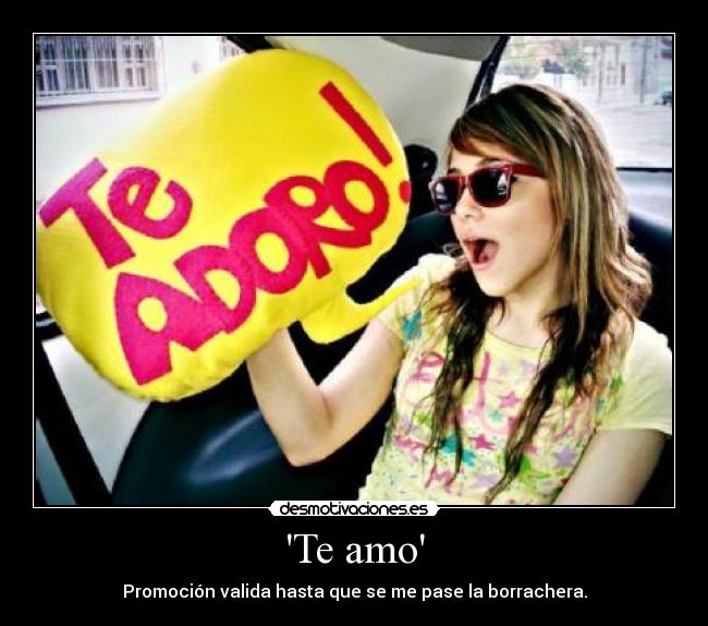 Te amo - Promoción valida hasta que se me pase la borrachera.