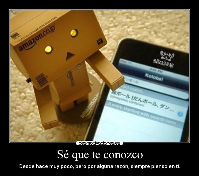 Sé que te conozco - Desde hace muy poco, pero por alguna razón, siempre pienso en tí.