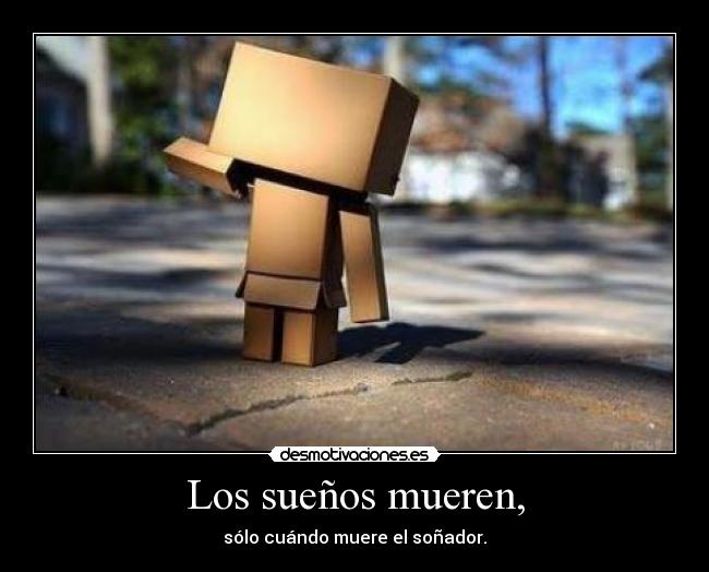 Los sueños mueren, - sólo cuándo muere el soñador.