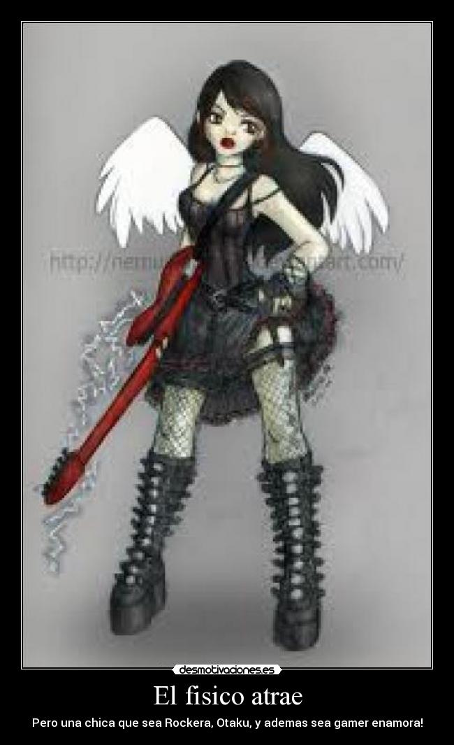 El fisico atrae - Pero una chica que sea Rockera, Otaku, y ademas sea gamer enamora!