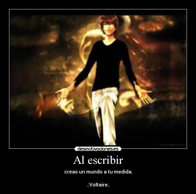 Al escribir - creas un mundo a tu medida.
.:Voltaire:.