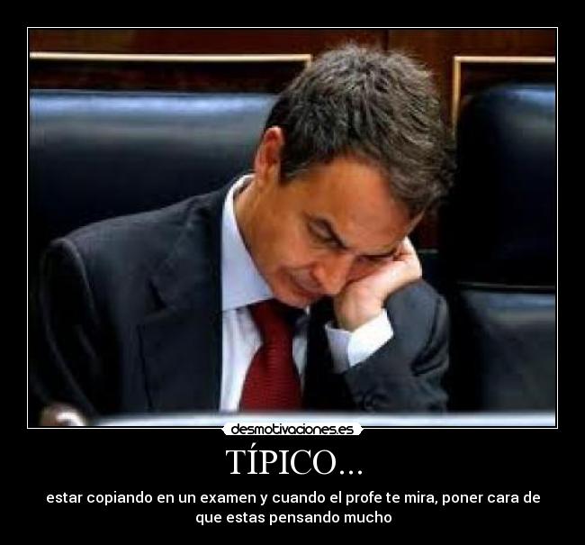 TÍPICO... - estar copiando en un examen y cuando el profe te mira, poner cara de
que estas pensando mucho