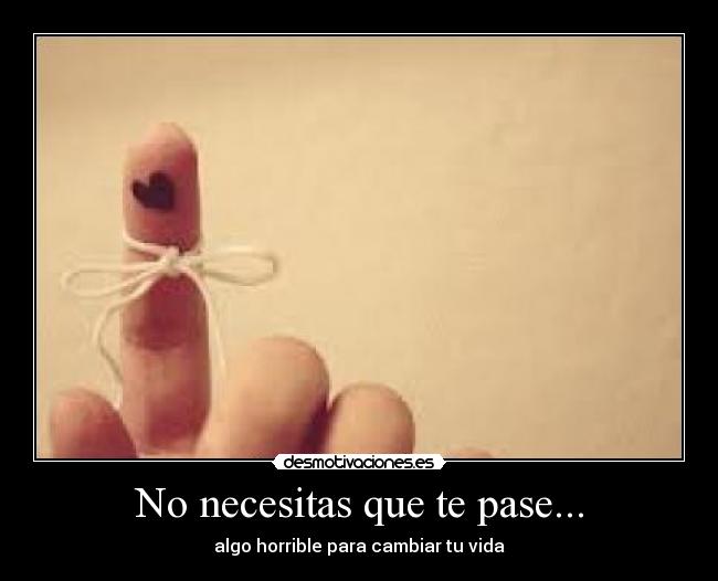 No necesitas que te pase... -