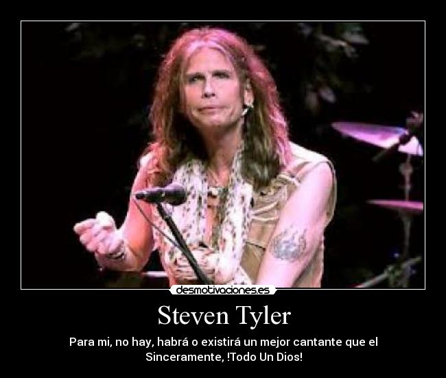 Steven Tyler - Para mi, no hay, habrá o existirá un mejor cantante que el
Sinceramente, !Todo Un Dios!