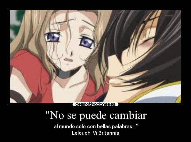 No se puede cambiar - al mundo solo con bellas palabras...
Lelouch Vi Britannia