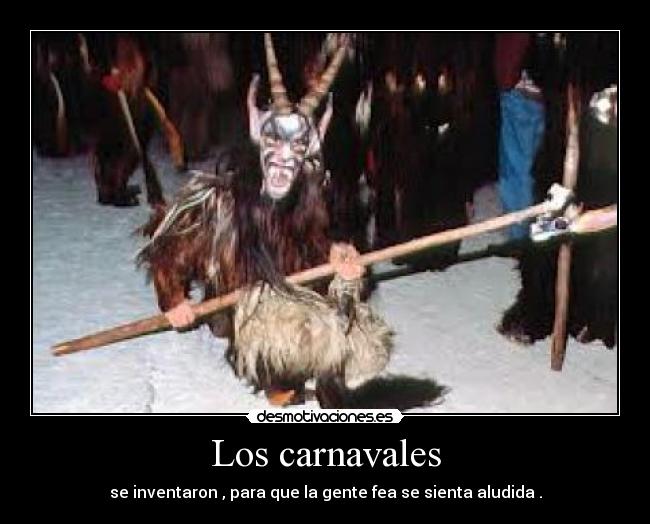 Los carnavales - se inventaron , para que la gente fea se sienta aludida .