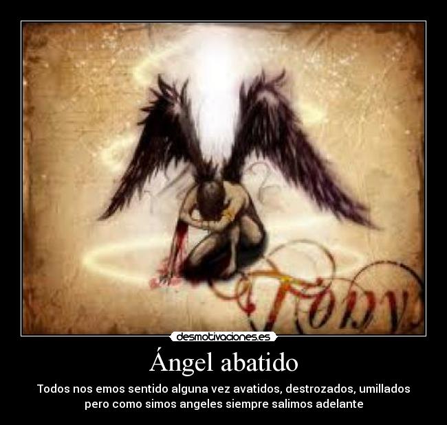 Ángel abatido - Todos nos emos sentido alguna vez avatidos, destrozados, umillados
pero como simos angeles siempre salimos adelante