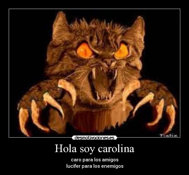 Hola soy carolina - caro para los amigos
lucifer para los enemigos