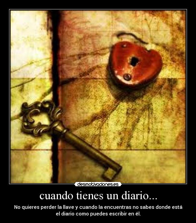 cuando tienes un diario... - No quieres perder la llave y cuando la encuentras no sabes donde está
el diario como puedes escribir en él.