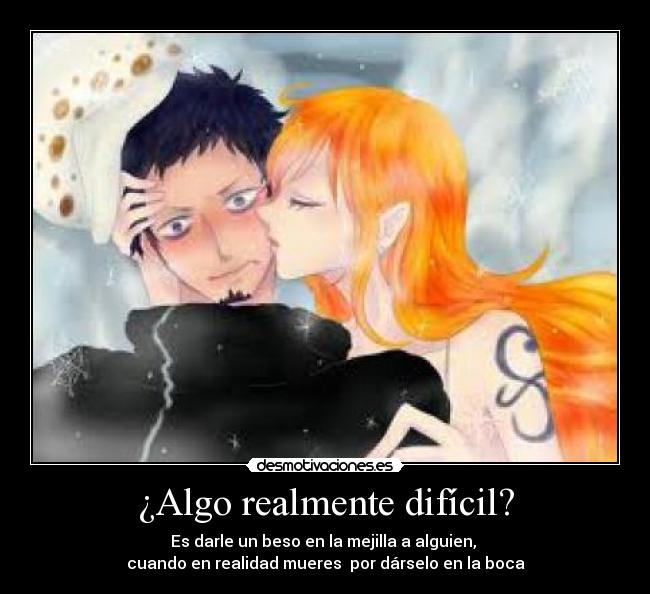 ¿Algo realmente difícil? - Es darle un beso en la mejilla a alguien,
cuando en realidad mueres por dárselo en la boca