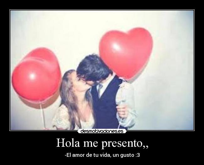 Hola me presento,, - -El amor de tu vida, un gusto :3