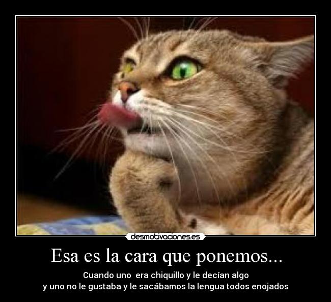 Esa es la cara que ponemos... - Cuando uno  era chiquillo y le decían algo
y uno no le gustaba y le sacábamos la lengua todos enojados