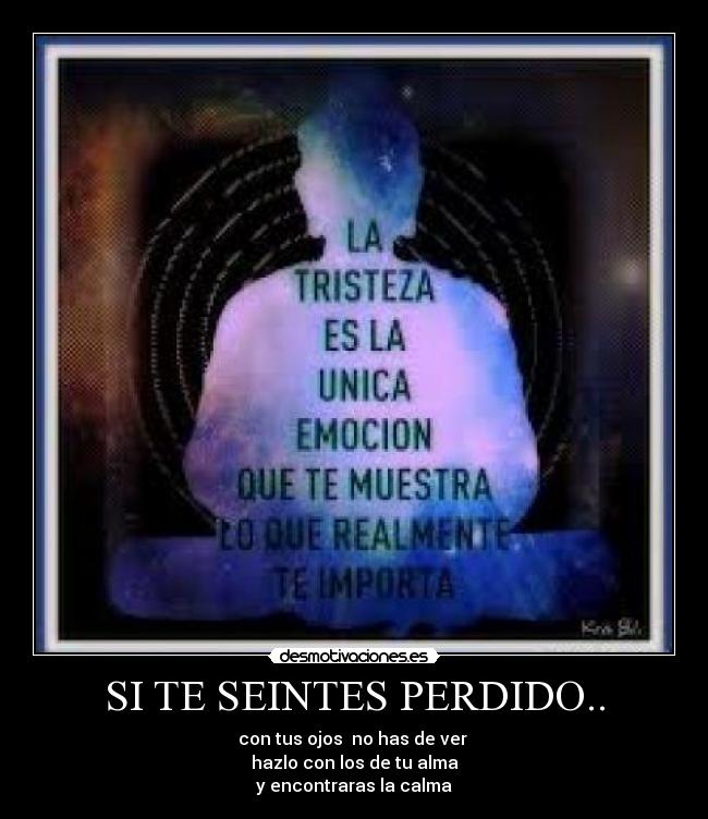 SI TE SEINTES PERDIDO.. - con tus ojos no has de ver
hazlo con los de tu alma
y encontraras la calma
