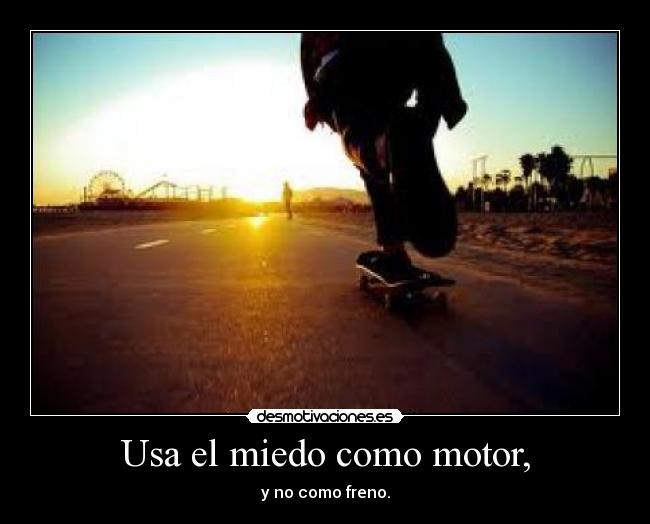 Usa el miedo como motor, -