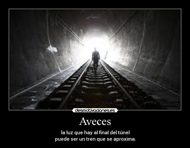 Aveces - la luz que hay al final del túnel
puede ser un tren que se aproxima.