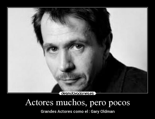 Actores muchos, pero pocos - Grandes Actores como el : Gary Oldman