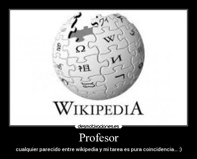 Profesor - cualquier parecido entre wikipedia y mi tarea es pura coincidencia... :)