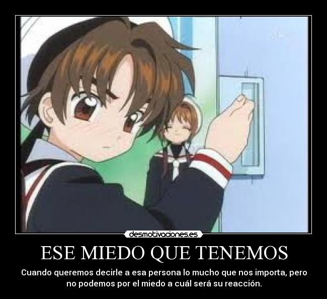 ESE MIEDO QUE TENEMOS - Cuando queremos decirle a esa persona lo mucho que nos importa, pero
no podemos por el miedo a cuál será su reacción.