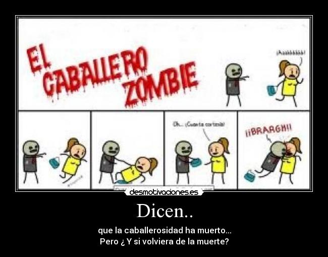 Dicen.. - que la caballerosidad ha muerto...
Pero ¿ Y si volviera de la muerte?