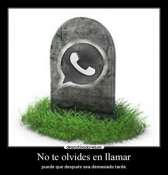 No te olvides en llamar - puede que después sea demasiado tarde.