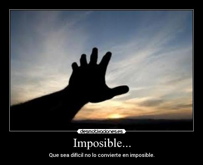 Imposible... - Que sea difícil no lo convierte en imposible.