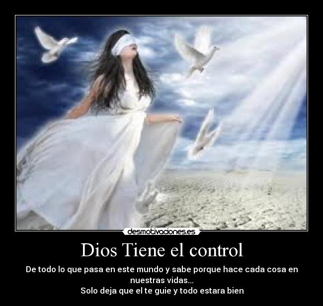 Dios Tiene el control - De todo lo que pasa en este mundo y sabe porque hace cada cosa en nuestras vidas...
Solo deja que el te guie y todo estara bien