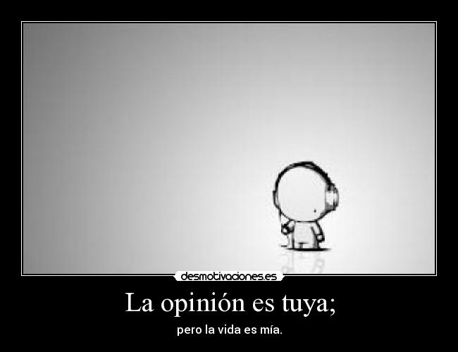 La opinión es tuya; - pero la vida es mía.