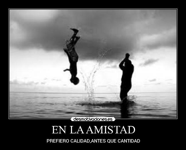 EN LA AMISTAD - PREFIERO CALIDAD,ANTES QUE CANTIDAD