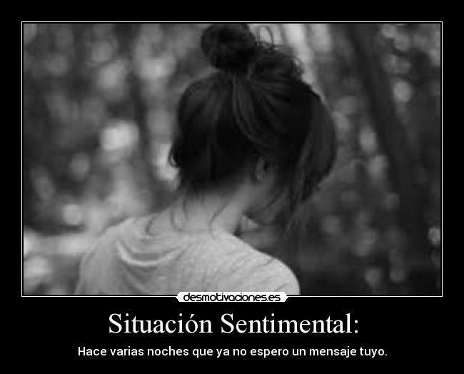 Situación Sentimental: - Hace varias noches que ya no espero un mensaje tuyo.
