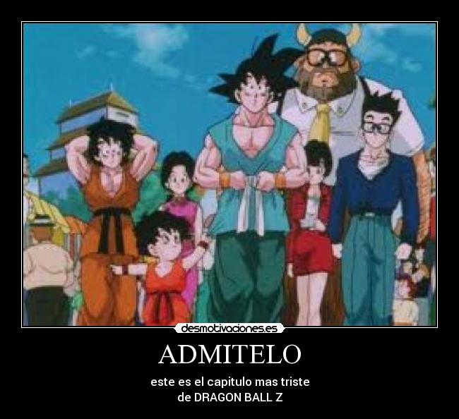 ADMITELO - este es el capitulo mas triste
de DRAGON BALL Z
