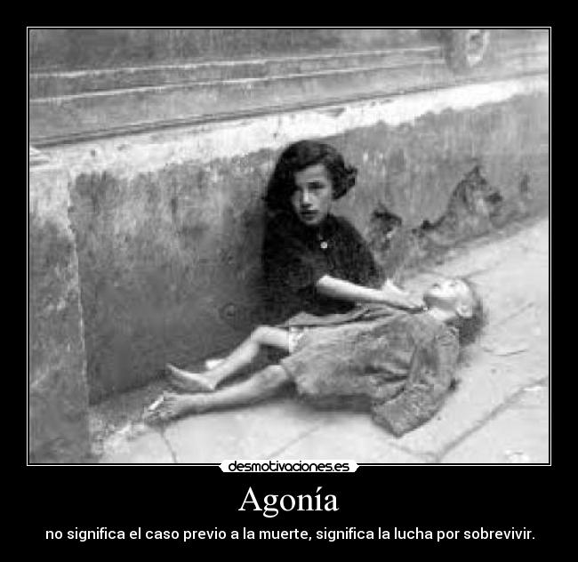 Agonía - no significa el caso previo a la muerte, significa la lucha por sobrevivir.