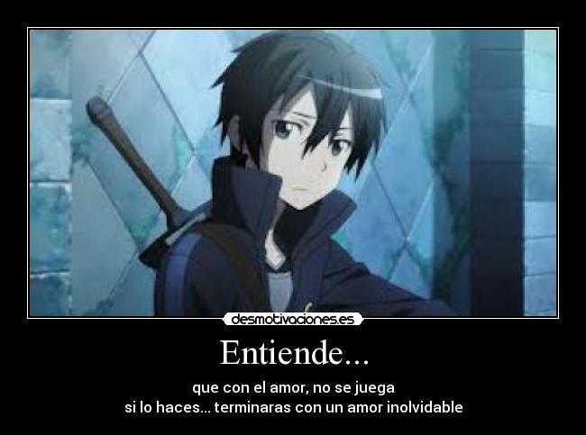 Entiende... - que con el amor, no se juega
si lo haces... terminaras con un amor inolvidable