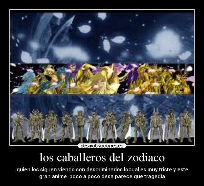 los caballeros del zodiaco - quien los siguen viendo son descriminados locual es muy triste y este
gran anime  poco a poco desa parece que tragedia