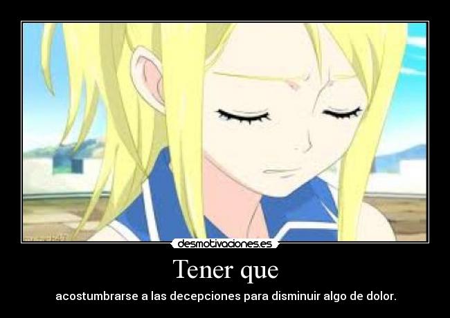Tener que - acostumbrarse a las decepciones para disminuir algo de dolor.