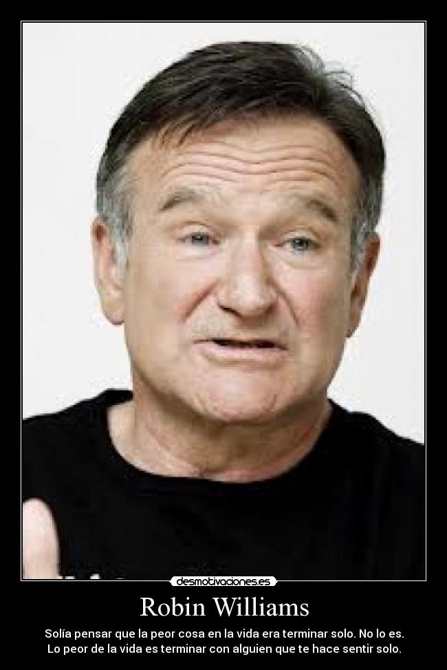 Robin Williams - Solía pensar que la peor cosa en la vida era terminar solo. No lo es.
Lo peor de la vida es terminar con alguien que te hace sentir solo.