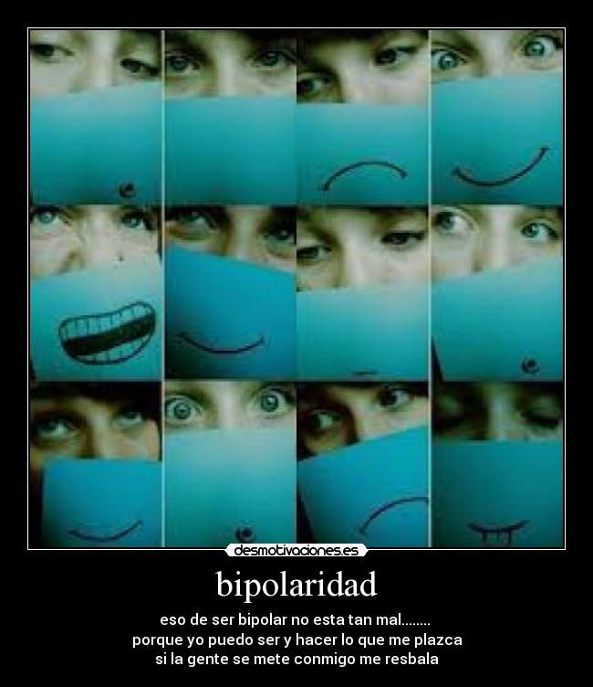 bipolaridad - eso de ser bipolar no esta tan mal........
porque yo puedo ser y hacer lo que me plazca
si la gente se mete conmigo me resbala