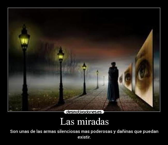 Las miradas - Son unas de las armas silenciosas mas poderosas y dañinas que puedan existir.