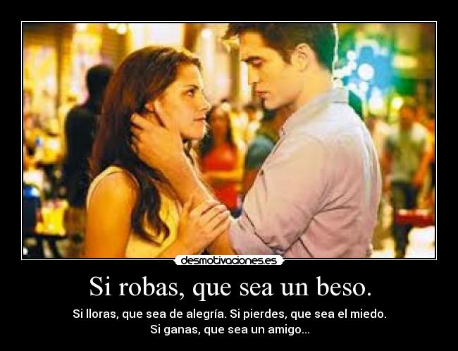 Si robas, que sea un beso. - Si lloras, que sea de alegría. Si pierdes, que sea el miedo.
Si ganas, que sea un amigo...