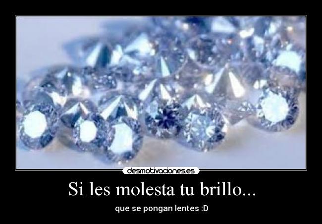 Si les molesta tu brillo... - que se pongan lentes :D