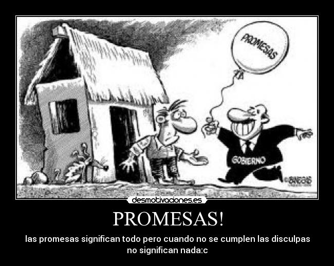 PROMESAS! - las promesas significan todo pero cuando no se cumplen las disculpas
no significan nada:c