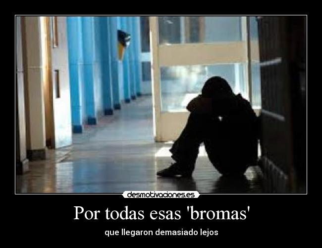 Por todas esas bromas - que llegaron demasiado lejos