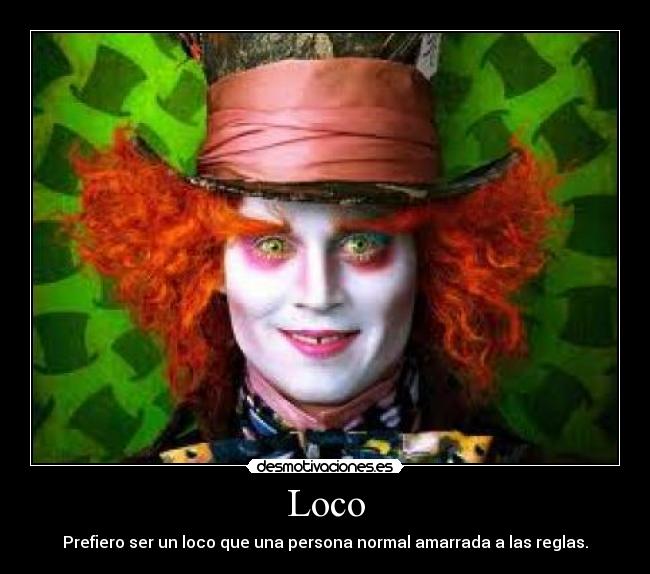 Loco - Prefiero ser un loco que una persona normal amarrada a las reglas.