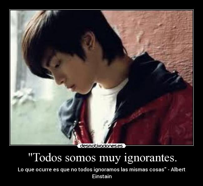 Todos somos muy ignorantes. -