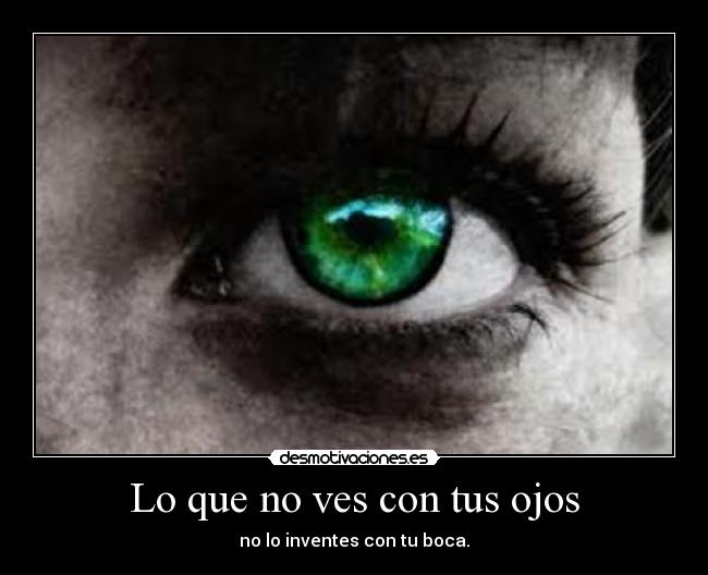 Lo que no ves con tus ojos - no lo inventes con tu boca.